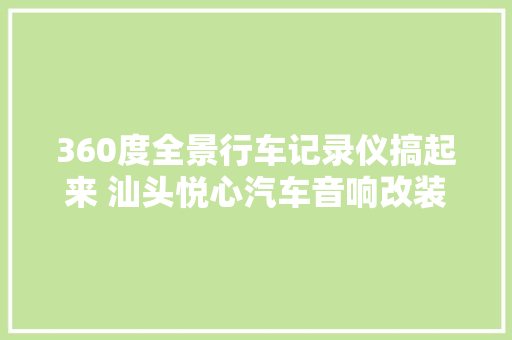 360度全景行车记录仪搞起来 汕头悦心汽车音响改装雷克萨斯RX200