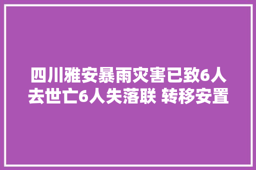 四川雅安暴雨灾害已致6人去世亡6人失落联 转移安置上万人