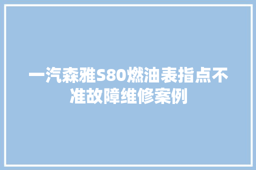 一汽森雅S80燃油表指点不准故障维修案例