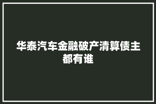 华泰汽车金融破产清算债主都有谁