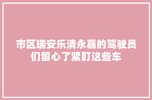 市区瑞安乐清永嘉的驾驶员们留心了紧盯这些车