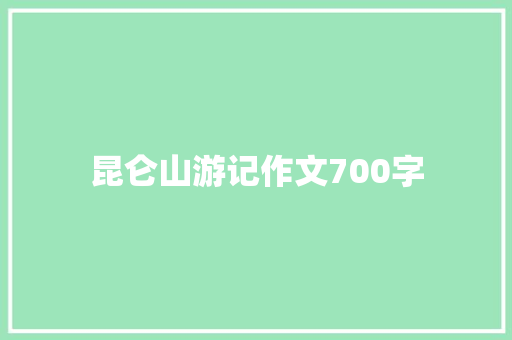 昆仑山游记作文700字