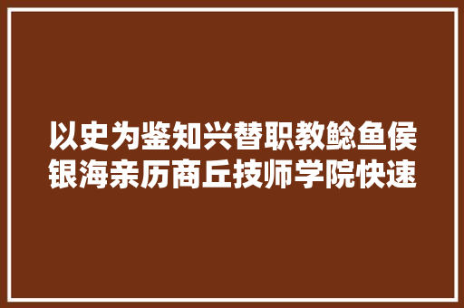 以史为鉴知兴替职教鲶鱼侯银海亲历商丘技师学院快速成长二十年