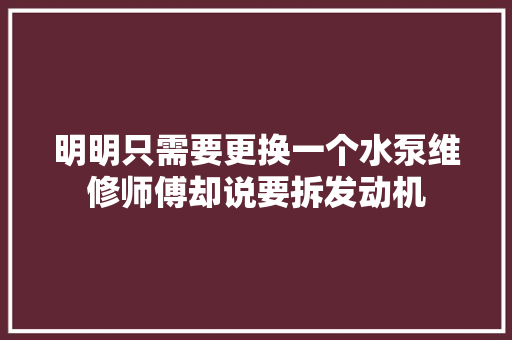 明明只需要更换一个水泵维修师傅却说要拆发动机