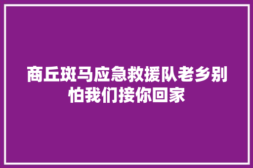 商丘斑马应急救援队老乡别怕我们接你回家