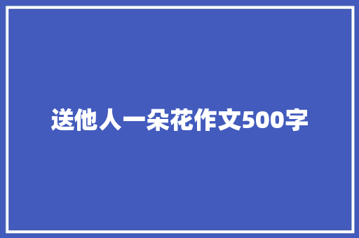 送他人一朵花作文500字