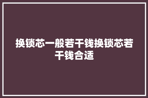 换锁芯一般若干钱换锁芯若干钱合适