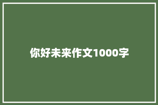 你好未来作文1000字