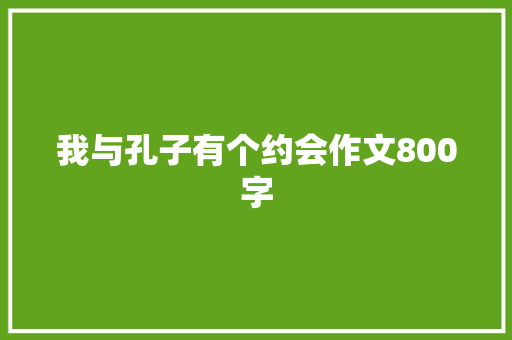 我与孔子有个约会作文800字