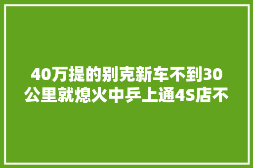 40万提的别克新车不到30公里就熄火中乒上通4S店不能换也用不着换
