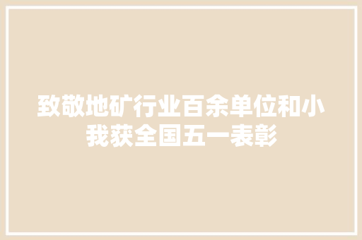 致敬地矿行业百余单位和小我获全国五一表彰