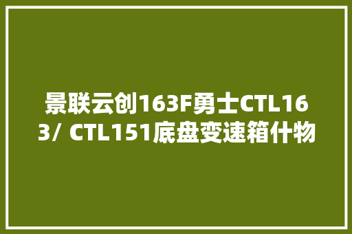 景联云创163F勇士CTL163/ CTL151底盘变速箱什物拆装汽修传授教化实训