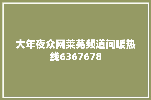 大年夜众网莱芜频道问暖热线6367678