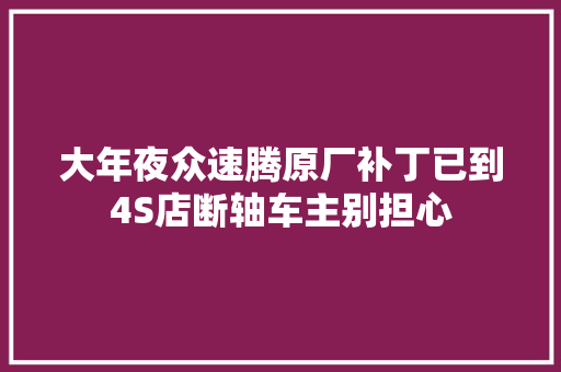 大年夜众速腾原厂补丁已到4S店断轴车主别担心