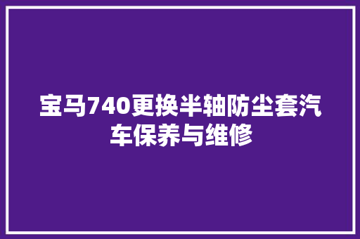 宝马740更换半轴防尘套汽车保养与维修