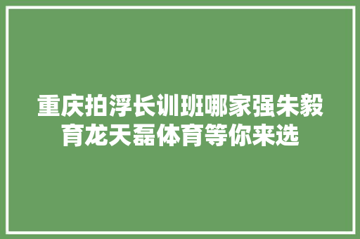 重庆拍浮长训班哪家强朱毅育龙天磊体育等你来选