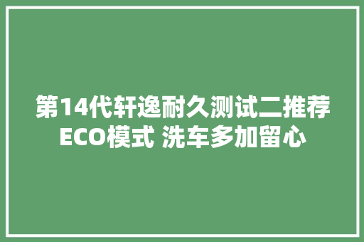 第14代轩逸耐久测试二推荐ECO模式 洗车多加留心