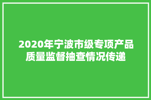 2020年宁波市级专项产品质量监督抽查情况传递
