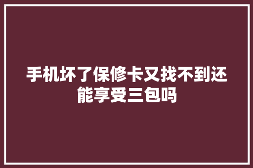 手机坏了保修卡又找不到还能享受三包吗 汽车知识