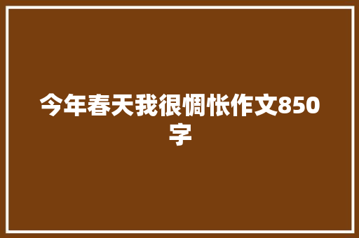 今年春天我很惆怅作文850字