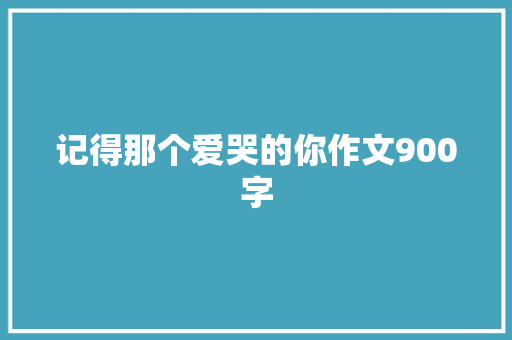 记得那个爱哭的你作文900字