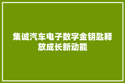集诚汽车电子数字金钥匙释放成长新动能