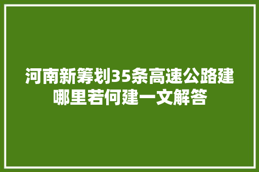 河南新筹划35条高速公路建哪里若何建一文解答