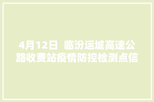 4月12日  临汾运城高速公路收费站疫情防控检测点信息汇总