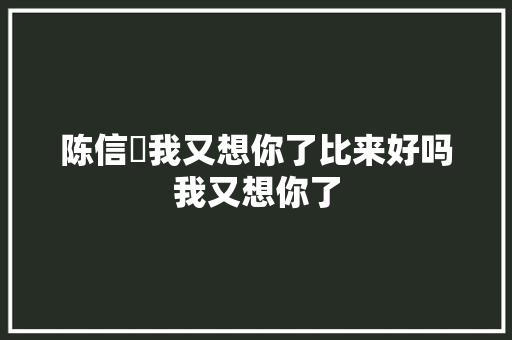 陈信喆我又想你了比来好吗我又想你了 休闲娱乐