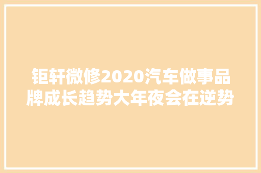 钜轩微修2020汽车做事品牌成长趋势大年夜会在逆势中进取