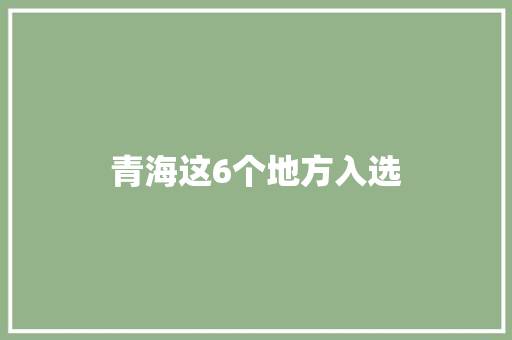 青海这6个地方入选