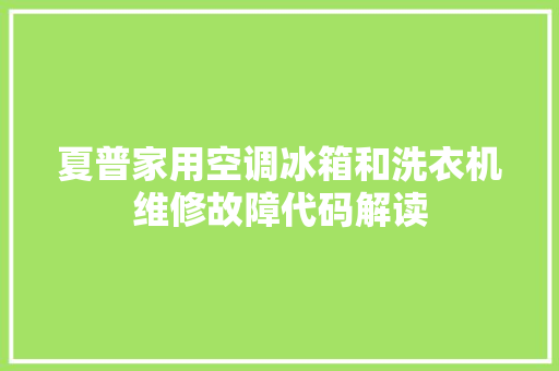 夏普家用空调冰箱和洗衣机维修故障代码解读