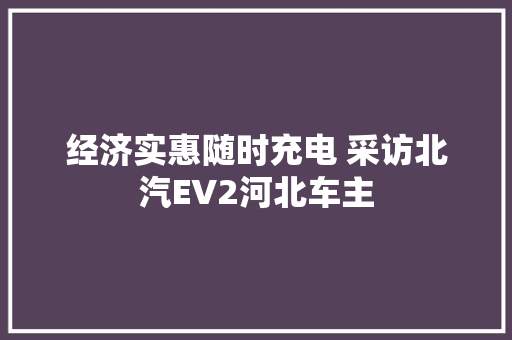 经济实惠随时充电 采访北汽EV2河北车主