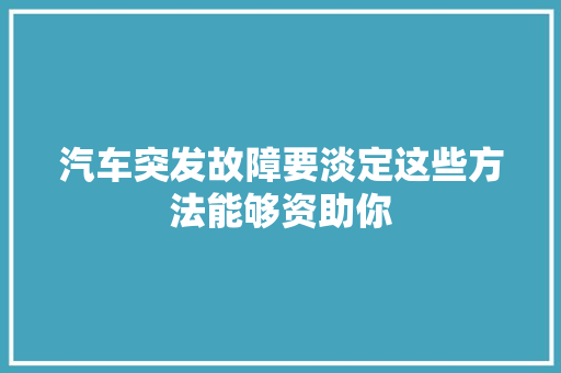 汽车突发故障要淡定这些方法能够资助你