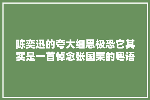 陈奕迅的夸大细思极恐它其实是一首悼念张国荣的粤语歌 休闲娱乐