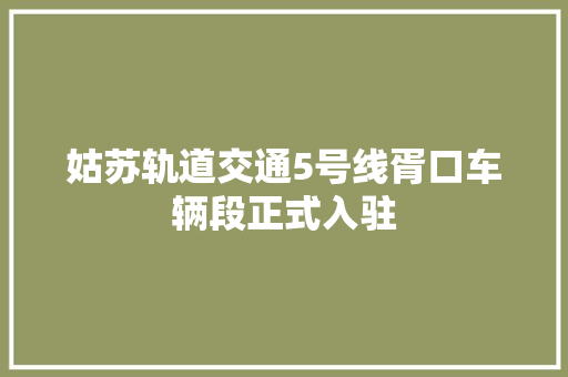 姑苏轨道交通5号线胥口车辆段正式入驻