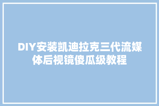 DIY安装凯迪拉克三代流媒体后视镜傻瓜级教程
