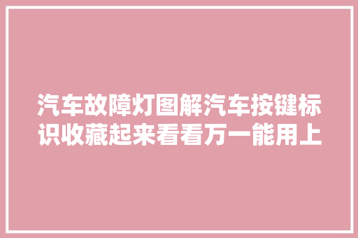汽车故障灯图解汽车按键标识收藏起来看看万一能用上呢