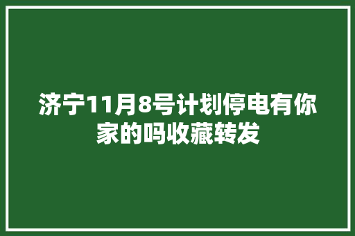 济宁11月8号计划停电有你家的吗收藏转发