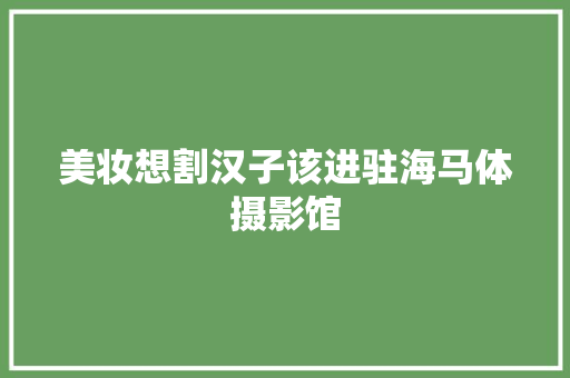 美妆想割汉子该进驻海马体摄影馆