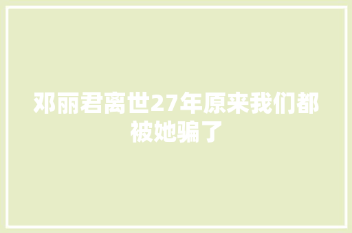 邓丽君离世27年原来我们都被她骗了