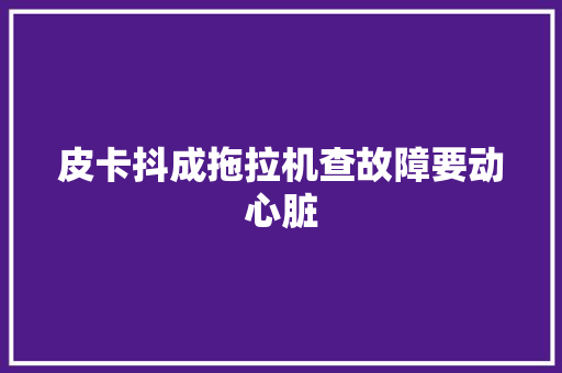 皮卡抖成拖拉机查故障要动心脏
