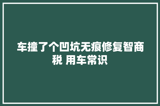 车撞了个凹坑无痕修复智商税 用车常识
