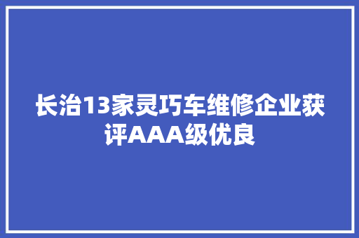 长治13家灵巧车维修企业获评AAA级优良