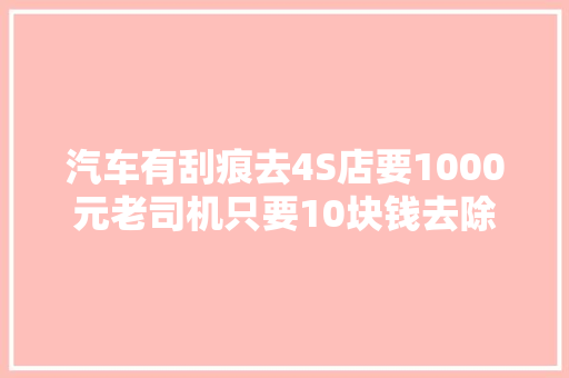汽车有刮痕去4S店要1000元老司机只要10块钱去除刮痕