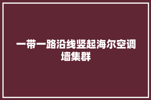 一带一路沿线竖起海尔空调墙集群