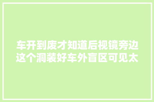 车开到废才知道后视镜旁边这个洞装好车外盲区可见太科技