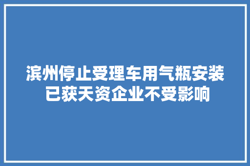滨州停止受理车用气瓶安装 已获天资企业不受影响
