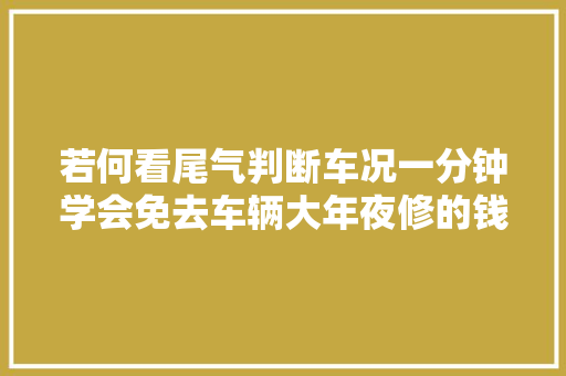 若何看尾气判断车况一分钟学会免去车辆大年夜修的钱