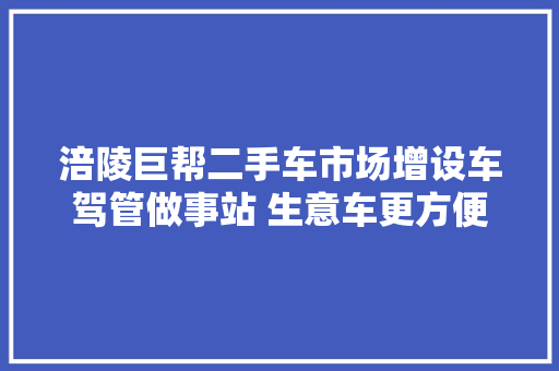 涪陵巨帮二手车市场增设车驾管做事站 生意车更方便